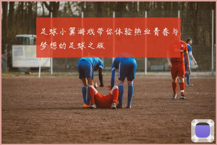 足球小翼游戏带你体验热血青春与梦想的足球之旅