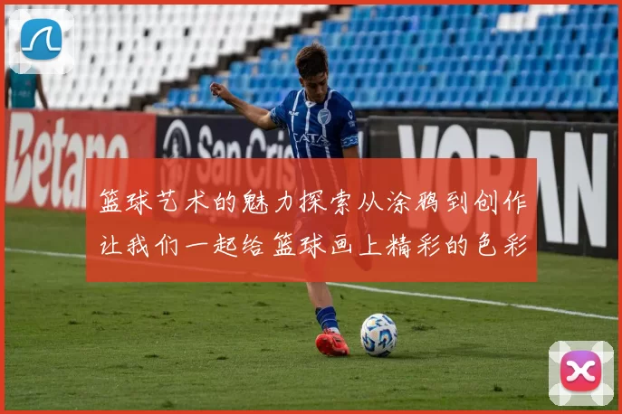 篮球艺术的魅力探索从涂鸦到创作让我们一起给篮球画上精彩的色彩