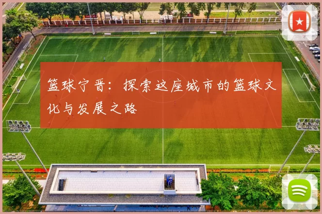 篮球宁晋：探索这座城市的篮球文化与发展之路