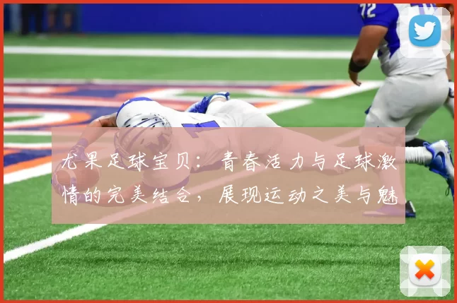 尤果足球宝贝：青春活力与足球激情的完美结合，展现运动之美与魅力风采