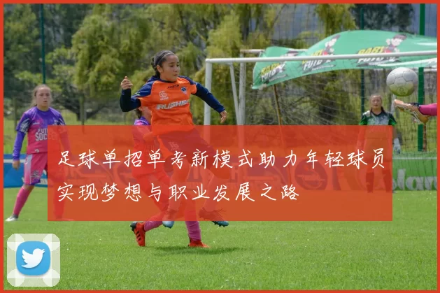足球单招单考新模式助力年轻球员实现梦想与职业发展之路