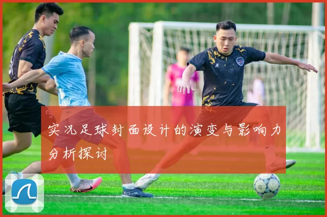 实况足球封面设计的演变与影响力分析探讨